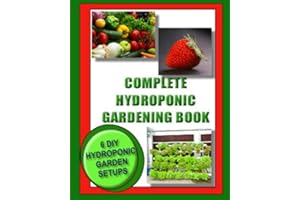 Complete Hydroponic Gardening Book: 6 DIY garden set ups for growing vegetables, strawberries, lettuce, herbs and more
