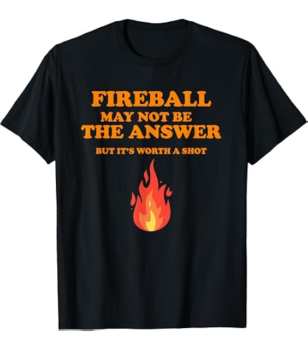 Amazon.com: Fireball May Not Be An Answer Funny Saying T-Shirt