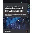 Implementing and Administering Cisco Solutions: 200-301 CCNA Exam Guide: Begin a successful career in networking with CCNA 20