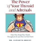 The Power of Your Thyroid and Adrenals: How They Shape Your Health Throughout Life and How to Heal Them