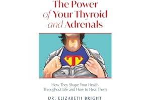 The Power of Your Thyroid and Adrenals: How They Shape Your Health Throughout Life and How to Heal Them
