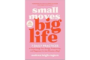 Small Moves, Big Life: 7 Daily Practices to Supercharge Your Energy, Productivity, and Happiness (in Just Minutes a Day)