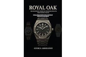 Royal Oak - The Definitive Story of Audemars Piguet’s Most Iconic Watch: History, Design, Craftsmanship, and Cultural Impact of a Luxury Legend ... the Hearts and Minds of History’s Legends)