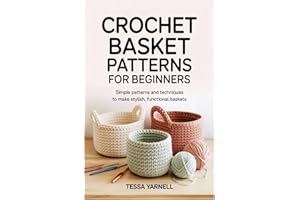 Crochet Basket Patterns for Beginners: Simple Patterns and Techniques to Make Stylish, Functional Baskets