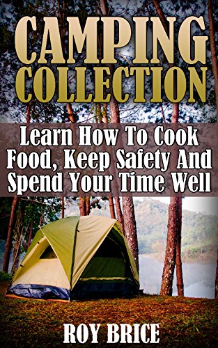 Camping Collection: Learn How To Cook Food, Keep Safety And Spend Your Time Well