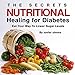 The Secrets of Nutritional Healing for Diabetes: Eat Your Way to Lower Sugar Levels by