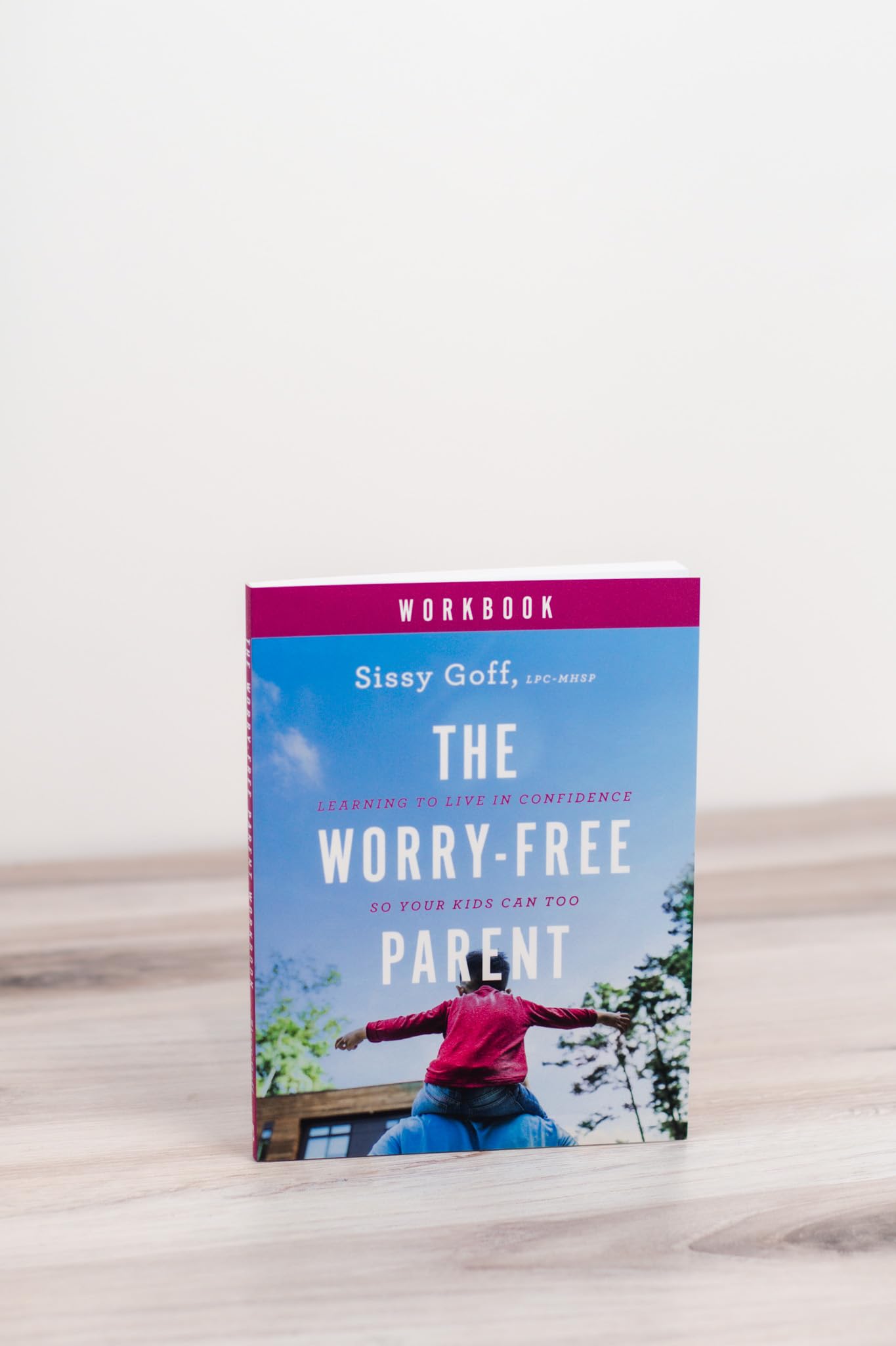 The Worry-Free Parent Workbook: Learning to Live in Confidence So Your Kids Can Too