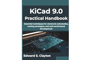 KiCad 9.0 Practical Handbook: Essential techniques for electronic schematics, routing strategies, and real-world board development (Next-Gen Tech Mastery Series)
