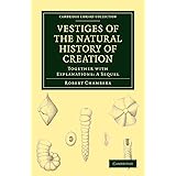 Vestiges of the Natural History of Creation: Together with Explanations: A Sequel (Cambridge Library Collection - Darwin, Evo