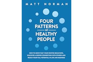 Four Patterns of Healthy People: How to Grow Past Your Rooted Behaviors, Discover a Deeper Connection with Others, and Reach Your Full Potential in Life and Business