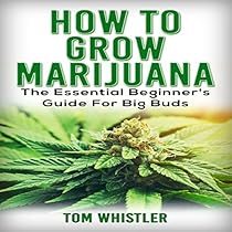 How to Grow Marijuana: The Essential Beginner's Guide for Big Buds How to Grow Marijuana: The Essential Beginner's Guide for Big Buds