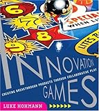Innovation Games: Creating Breakthrough Products Through Collaborative Play
