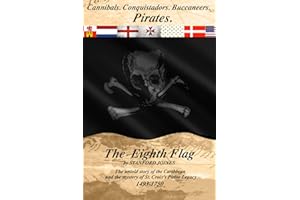 The Eighth Flag: Cannibals. Conquistadors. Buccaneers. PIRATES. The untold story of the Caribbean and the mystery of St. Croix's Pirate Legacy, 1493-1750