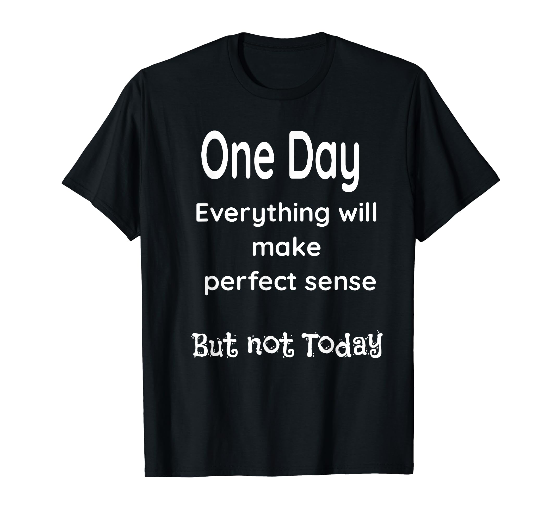 One day everything will make perfect sense funny joke T-Shirt