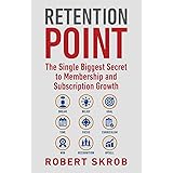 Retention Point: The Single Biggest Secret to Membership and Subscription Growth for Associations, SAAS, Publishers, Digital 