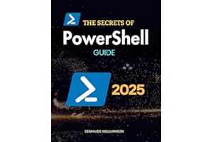 The Secrets of PowerShell Guide: Master Advanced Scripting and Automation to Optimize System Administration Boost Security Ma