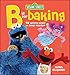 Sesame Street: B is for Baking - 50 Yummy Dishes to Make Together