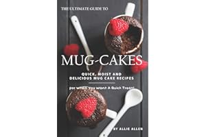 The Ultimate Guide to Mug-Cakes: Quick, Moist and Delicious Mug Cake Recipes for When You Want A Quick Treat!