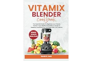 Vitamix Blender Cookbook: The Essential Guide for Beginners and Vitamix Owners: From Healthy Smoothies to Soups to Desserts, Everything You Can Make with Your Vitamix + 14 Days Meal Plan.