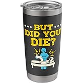 Funny Physical Therapy Therapist Humor But Did You Die Stainless Steel Insulated Tumbler