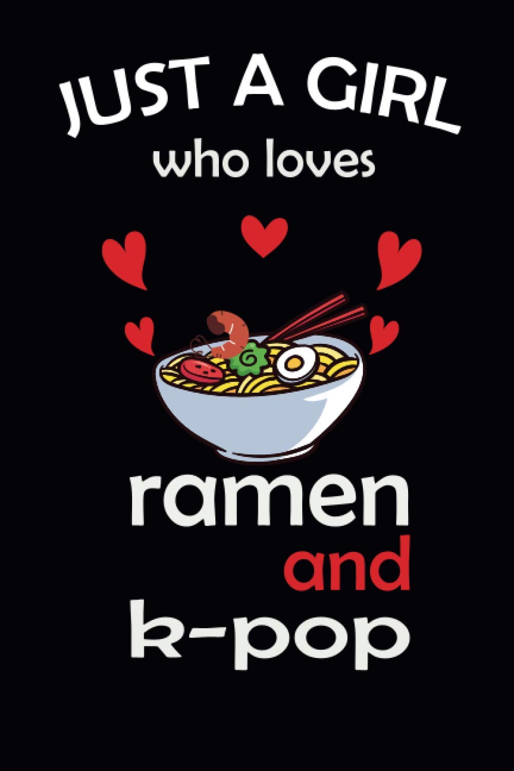 JUST A GIRL who loves ramen and k-pop: gift for k-pop lover notebook for ramen lover Funny K-pop Japanese 6 x 9 in (15.24 x 22.86 cm) 120 pages