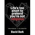 Life's Too Short to Pretend You're Not Religious: Reframed and Expanded