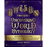 Uncovering World Mythology: The Ultimate Collection (5 Books in 1): The Perfect Beginner's Guide On Greek Mythology, Norse My