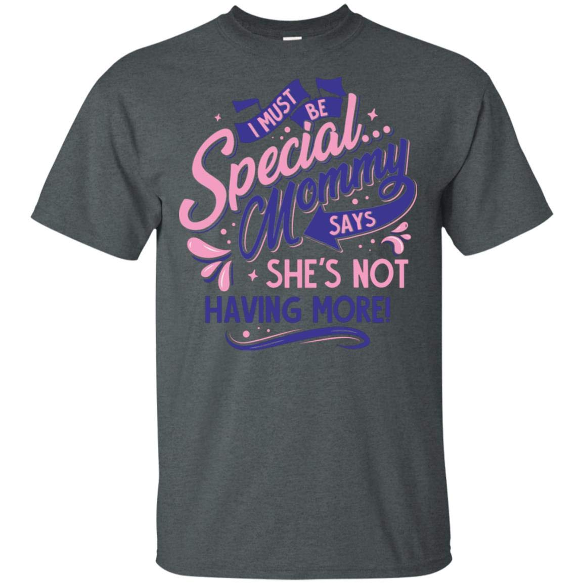 I Must Be Special Mommy Says She?s Not Having More Funny Mother T-shirt - Tee