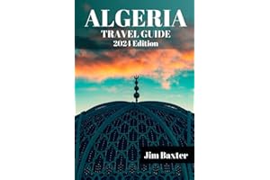 ALGERIA TRAVEL GUIDE 2024 Edition: A Comprehensive Algeria Travel guide to Unveiling the Riches of North Africa's Hidden Gem (Jim Baxter Tours & Travel)
