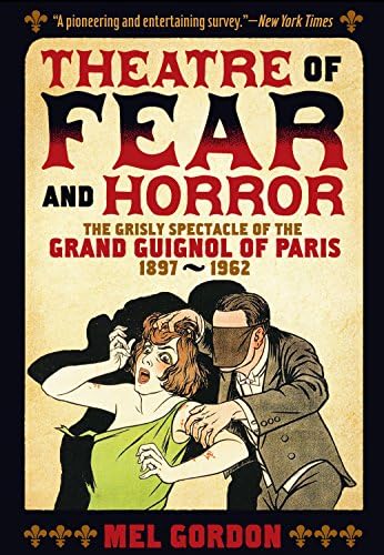 Theater of Fear & Horror : Expanded Edition: The Grisly Spectacle of the Grand Guignol of Paris, 1897-1962