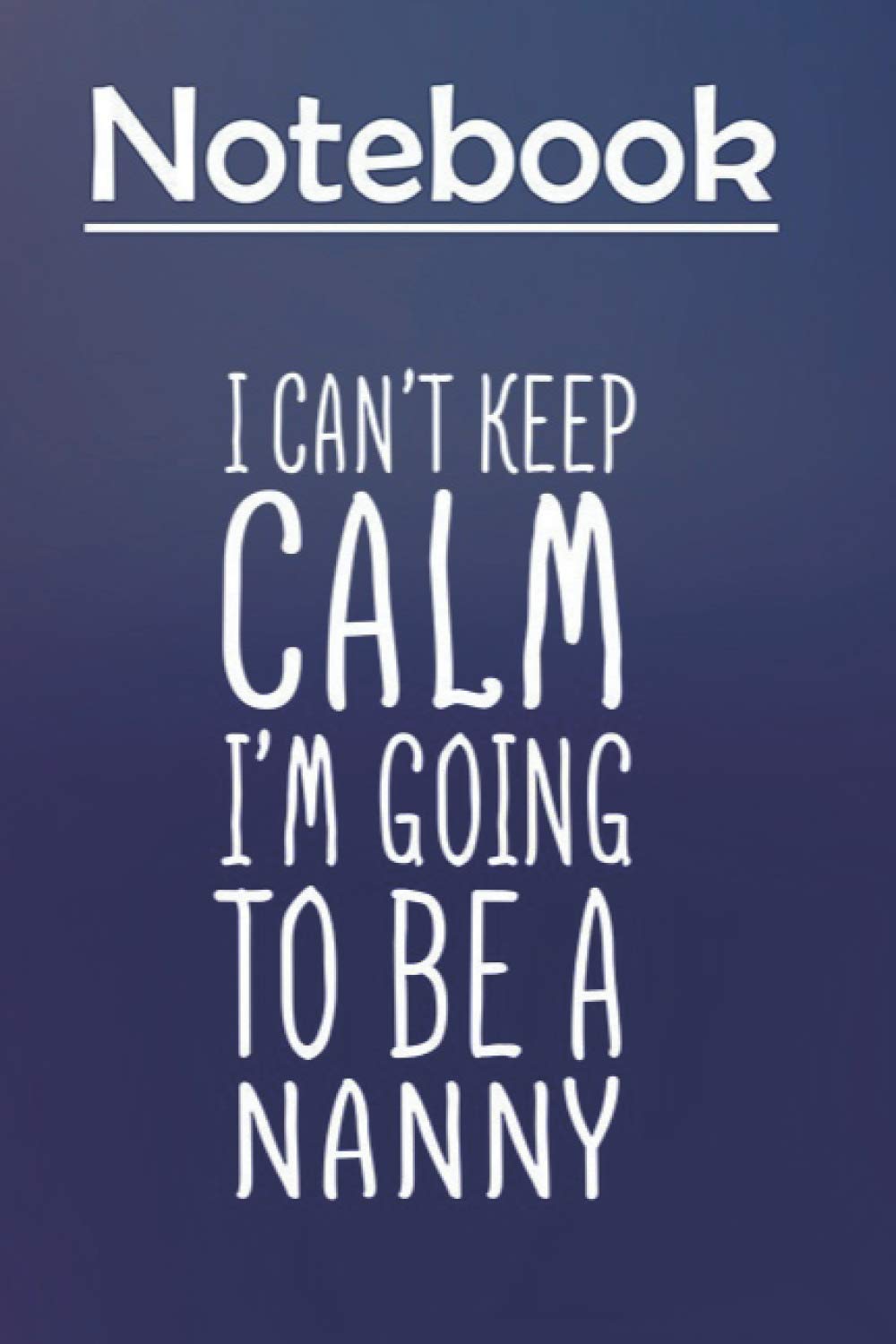 Composition Notebook Journal Notebook Gift: Womens I Cant Keep Calm Im Going to be a NANNY 6'' x 9'', 100 Pages, Soft Cover, Matte Finish to Take Notes and Write Daily