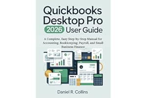 QUICKBOOKS DESKTOP PRO PLUS 2026 USER GUIDE: A Complete, Easy Step-by-Step Manual for Accounting, Bookkeeping, Payroll, and S