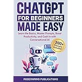 ChatGPT for Beginners Made Easy: Learn the Basics, Master Prompts, Boost Productivity, and Cash In With Conversational AI