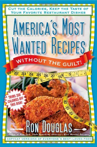 America's Most Wanted Recipes Without the Guilt: Cut the Calories, Keep the Taste of Your Favorite Restaurant Dishes (America's Most Wanted Recipes Series) by Ron Douglas