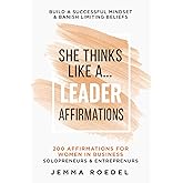 She Thinks Like a Leader: Affirmations: 200 Affirmations for Women in Business, Entrepreneurs, Solopreneurs. Build a Successful Mindset for Positive ... Limiting Beliefs (She Thinks Like a Boss)