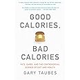 Good Calories, Bad Calories: Fats, Carbs, and the Controversial Science of Diet and Health
