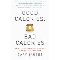 Good Calories, Bad Calories: Fats, Carbs, and the Controversial Science of Diet and Health