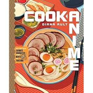 Cook Anime: Eat Like Your Favorite Character―From Bento to Yak