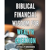 Biblical Financial Wisdom for Wealth Creation.: Unlocking Financial Freedom Through Time-Tested Biblical Wisdom.