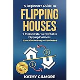 A Beginner's Guide to Flipping Houses: 7 Steps to Start a Profitable Flipping Business (Even with No Money or Experience!)