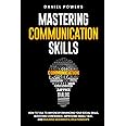 MASTERING COMMUNICATION SKILLS: HOW TO TALK TO ANYONE BY ENHANCING YOUR SOCIAL SKILLS, BOOSTING CONFIDENCE, IMPROVING SMALL TALK, AND BUILDING MEANINGFUL RELATIONSHIPS