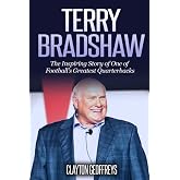 Terry Bradshaw: The Inspiring Story of One of Football's Greatest Quarterbacks (Football Biography Books)
