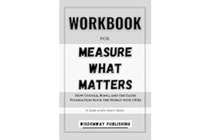 Workbook For Measure What Matters. Vol 1: A Guide to John Doerr's Book: How Google, Bono, and the Gates Foundation Rock the World with OKRs