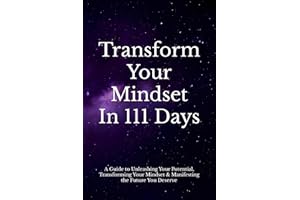 Transform Your Mindset In 111 Days: A Guide To Unleashing Your Potential, Transforming Your Mindset, & Manifesting the Future