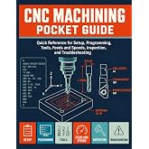 CNC MACHINING POCKET GUIDE: Quick Reference for Setup, Programming, Tools, Feeds and Speeds, Inspection, and Troubleshooting