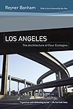 Los Angeles: The Architecture of Four Ecologies