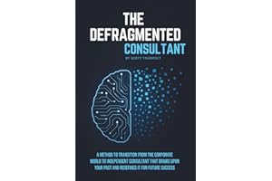 THE DEFRAGMENTED CONSULTANT: A Method to Transition from the Corporate World to Independent Consultant That Draws Upon Your Past and Redefines it for Future Success.