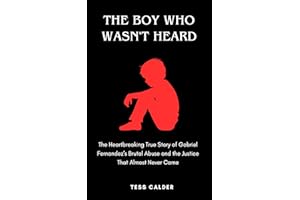 THE BOY WHO WASN'T HEARD: The Heartbreaking True Story of Gabriel Fernandez’s Brutal Abuse and the Justice That Almost Never 