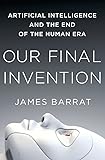Our Final Invention: Artificial Intelligence and the End of the Human Era
