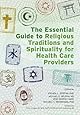 The Essential Guide to Religious Traditions and Spirituality for Health Care Providers